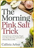 The Morning Pink Salt Trick: Ancient Secrets to Effortless Weight Loss, Detox, Burn Fat, and Feel Better Without Diets or Pills