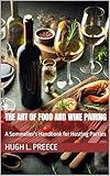 The Art of Food and Wine Pairing: A Sommelier's Handbook for Hosting Parties