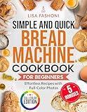 Simple and Quick Bread Machine Cookbook for Beginners: Effortless Recipes with Full-Color Photos | A Step-by-Step Guide with Vibrant Full-Color Photos for Every Recipe