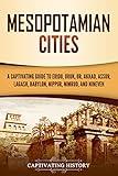 Mesopotamian Cities: A Captivating Guide to Eridu, Uruk, Ur, Akkad, Assur, Lagash, Babylon, Nippur, Nimrud, and Nineveh (Exploring Mesopotamia)