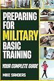 Preparing for Military Basic Training: Your Complete Guide to Get Ready for Boot Camp (Military Life Guides)