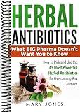 Herbal Antibiotics: What BIG Pharma Doesn’t Want You to Know - How to Pick and Use the 45 Most Powerful Herbal Antibiotics for Overcoming Any Ailment