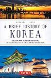 Brief History of Korea: Isolation, War, Despotism and Revival: The Fascinating Story of a Resilient But Divided People (Brief History of Asia Series)