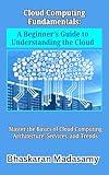 Cloud Computing Fundamentals: A Beginner’s Guide to Understanding the Cloud: Master the Basics of Cloud Computing Architecture, Services, and Trends (Cloud ... Master the Cloud with Confidence Book 1)