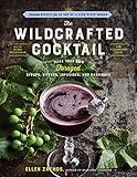 The Wildcrafted Cocktail: Make Your Own Foraged Syrups, Bitters, Infusions, and Garnishes; Includes Recipes for 45 One-of-a-Kind Mixed Drinks