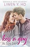 How to Kiss a Guy in Ten Days: A Sweet YA Romance (Edenvale Arts Academy Book 1)