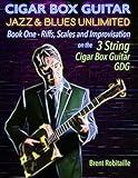 Cigar Box Guitar Jazz & Blues Unlimited - 3 String: Book One: Riffs, Scales and Improvisation - 3 String Tuning GDG