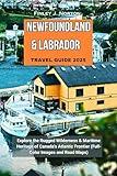 NEWFOUNDLAND & LABRADOR TRAVEL GUIDE 2025: Explore the Rugged Wilderness & Maritime Heritage of Canada's Atlantic Frontier (Full-Color Images and Road Maps)