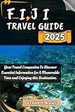 FIJI TRAVEL GUIDE 2025: Your Travel Companion To Discover Essential Information for A Memorable Time and Enjoying this Destination. ("The Voyager's Compass: Exploring the World's Best Destinations")