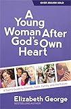 A Young Woman After God's Own Heart: A Teen's Guide to Friends, Faith, Family, and the Future