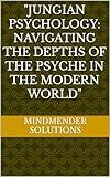 "Jungian Psychology: Navigating the Depths of the Psyche in the Modern World"