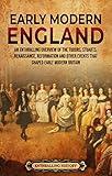 Early Modern England: An Enthralling Overview of the Tudors, Stuarts, Renaissance, Reformation, and Other Events That Shaped Early Modern England (The Story of England)