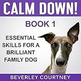Calm Down!: Step-by-Step to a Calm, Relaxed, and Brilliant Family Dog (Essential Skills for a Brilliant Family Dog, Book 1)