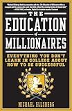 The Education of Millionaires: Everything You Won't Learn in College About How to Be Successful