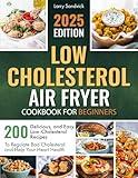 Low Cholesterol Air Fryer Cookbook for Beginners: 200 Delicious and Easy Low-Cholesterol Recipes to Regulate Bad Cholesterol and Help Your Heart Health