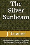 The Silver Sunbeam: The Practical and Theoretical Text-Book on Sun Drawing and Photographic Printing