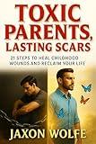 Toxic Parents, Lasting Scars: 21 Steps to Heal Childhood Wounds and Reclaim Your Life: Break Free from Emotional Abuse, Reclaim Self-Worth, and Heal the ... (Healing From Toxic Parenting Serries)