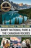 PREMIER FAMILY TRAVEL GUIDE: BANFF NATIONAL PARK & THE CANADIAN ROCKIES: EAT, SLEEP, HIKE, CAMP, PLAY & PLAN YOUR ADVENTURE