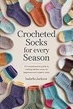 Crocheted Socks for Every Season: A Comprehensive Guide to Crafting Perfect Socks for Beginners and Experts Alike