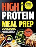 High Protein Meal Prep Cookbook: Quick and Delicious Recipes with Nutritional Values, Health Benefits, Full Color Pictures, Meal Plan and More