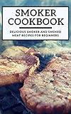 Smoker Cookbook: Delicious Smoker And Smoked Meat Recipes For Beginners (Smoking And Grilling Cookbook Book 1)