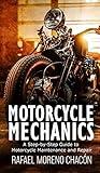 Motorcycle mechanics: A Step-by-Step Guide to Motorcycle Maintenance and Repair (Mechanics Made Easy)