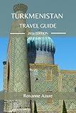 TURKMENISTAN TRAVEL GUIDE 2024 EDITION: A Journey Through the Heart of Central Asia-Explore the Land of the Turkmen with Insider Tips, Cultural Insights, ... (Roxanne Azure travel guide tour Book 26)