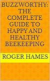 Buzzworthy: The Complete Guide to Happy and Healthy Beekeeping