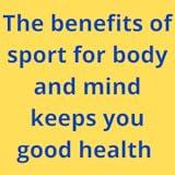 The benefits of sport for body and mind keeps you good health .