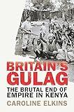 Britain's Gulag: The Brutal End of Empire in Kenya