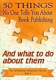 50 Things No One Tells You About Book Publishing: And what to do about them (The Authorship Adventure Series 5)