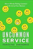 Uncommon Service: How to Win by Putting Customers at the Core of Your Business