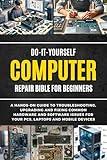 Do-It-Yourself Computer Repair Bible For Beginners: A Hands-On Guide To Troubleshooting, Upgrading, And Fixing Common Hardware And Software Issues For ... And Mobile Devices (DIY Everything Bibles)
