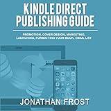 Kindle Direct Publishing Guide: Promotion, Cover Design, Marketing, Launching, Formatting Your Book, Email List