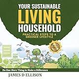 Your Sustainable Living Household: Practical Steps to a Greener Lifestyle: Do One More Thing to Make a Difference