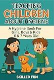 Teaching Children About Hygiene: The Hygiene Book for Girls, Boys & Kids 6 & 7 Years Old