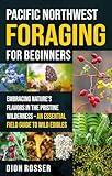 Pacific Northwest Foraging for Beginners: Embracing Nature’s Flavors in the Pristine Wilderness – An Essential Field Guide to Wild Edibles