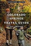 COLORADO SPRINGS TRAVEL GUIDE 2024 EDITION: City of Sunshine and Peaks - “Your Ultimate Colorado Springs Adventure” (Roxanne Azure travel guide tour)