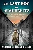 The Last Boy in Auschwitz: A WW2 Jewish Holocaust Survival True Story (Heroic Children of World War II)