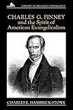 Charles G. Finney and the Spirit of American Evangelicalism (Library of Religious Biography)