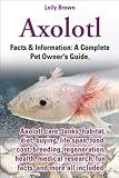 Axolotl. Facts & Information: A Complete Pet Owner's Guide. Axolotl care, tanks, habitat, diet, buying, life span, food, cost, breeding, regeneration, health, medical research, fun facts, and more