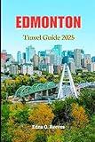 Edmonton Travel Guide 2025: The Ultimate Guide to Must see Attractions,Hidden Gems, Local Adventures & Timeless Charm in Edmonton Alberta’s Capital City.