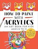 How to Paint with Acrylics: An Art Book for Kids Ages 8 to 12