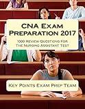 CNA Exam Preparation 2017: 1000 Review Questions For The Nursing Assistant Test