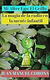 Mi Alter Ego: El Grillo: La Magia de la Radio En La Mente Infantil (Spanish Edition)