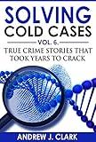 Solving Cold Cases Vol. 6: True Crime Stories that Took Years to Crack (True Crime Cold Cases Solved)