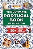 The Ultimate Portugal Book For Kids And Teens: 100+ Fun And Educational Stories, Trivia Quizzes, And Fun Facts About Portugal (Travel Books For Kids And Teens)