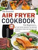 The Essential Air Fryer Cookbook for Beginners: 365 Days of Air Fryer Recipes to Prepare Homemade Food for Novices and Experts