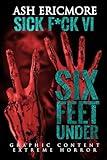 Six Feet Under: Extreme Horror (Sick F*ck Book 6)