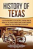 History of Texas: A Captivating Guide to Texas History, Starting from the Arrival of the Spanish Conquistadors in North America through the Texas Revolution to the Present (U.S. States)